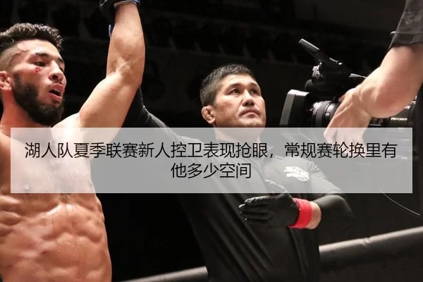 湖人队夏季联赛新人控卫表现抢眼，常规赛轮换里有他多少空间