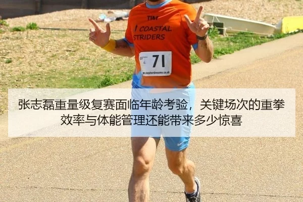 张志磊重量级复赛面临年龄考验，关键场次的重拳效率与体能管理还能带来多少惊喜